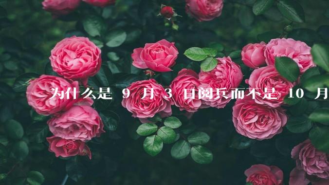 为什么是 9 月 3 日阅兵而不是 10 月 1 日国庆阅兵？