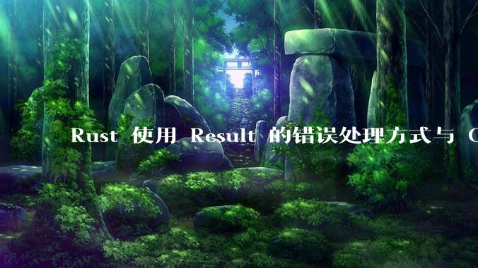 Rust 使用 Result 的错误处理方式与 Golang 使用 error 的方式有什么本质区别？
