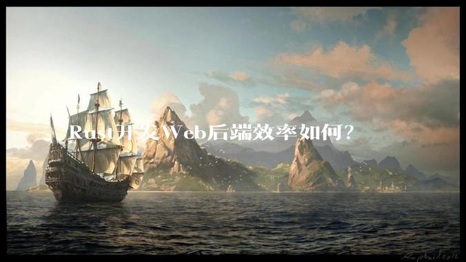 Rust开发Web后端效率如何？