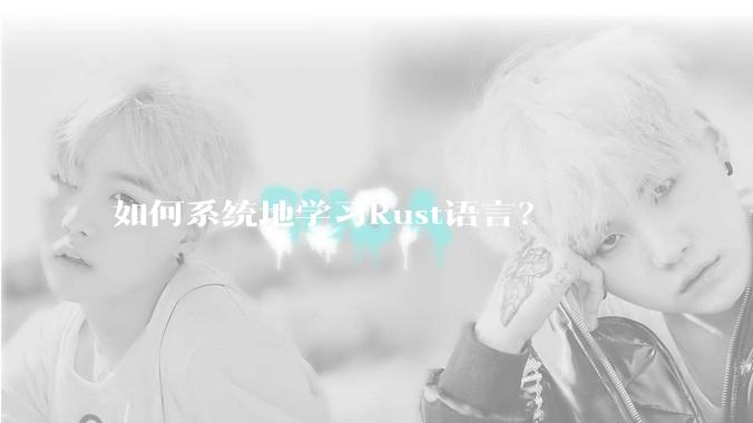 如何系统地学习Rust语言？