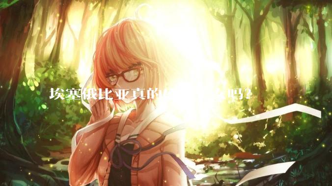 埃塞俄比亚真的盛产美女吗？