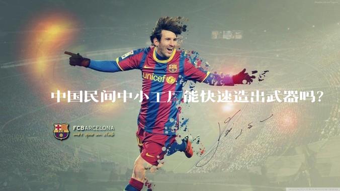 中国民间中小工厂能快速造出武器吗？