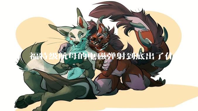 福特级航母的电磁弹射到底出了什么问题？