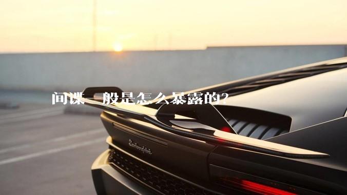 间谍一般是怎么暴露的？