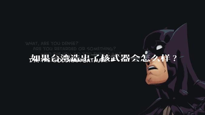 如果台湾造出了核武器会怎么样?