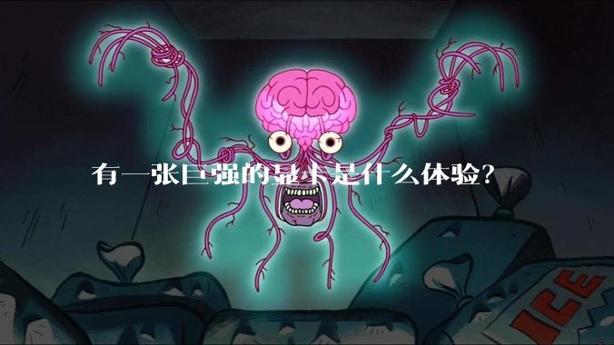 有一张巨强的显卡是什么体验？