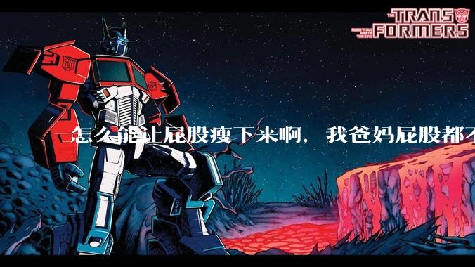 怎么能让屁股瘦下来啊，我爸妈屁股都不大，我屁股又大又圆润，关键是我矮啊，上半身也不胖？