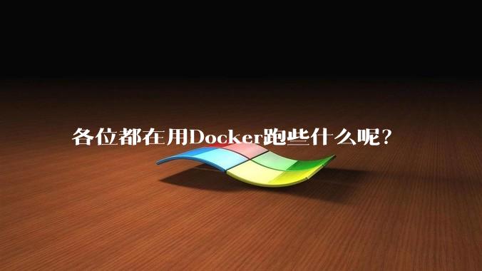 各位都在用Docker跑些什么呢？