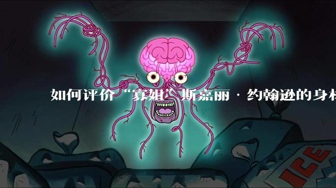 如何评价“寡姐”斯嘉丽·约翰逊的身材？