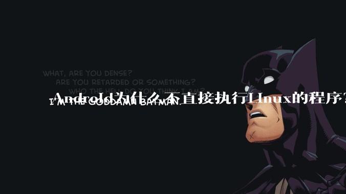 Android为什么不直接执行Linux的程序？而是自己搞一套？