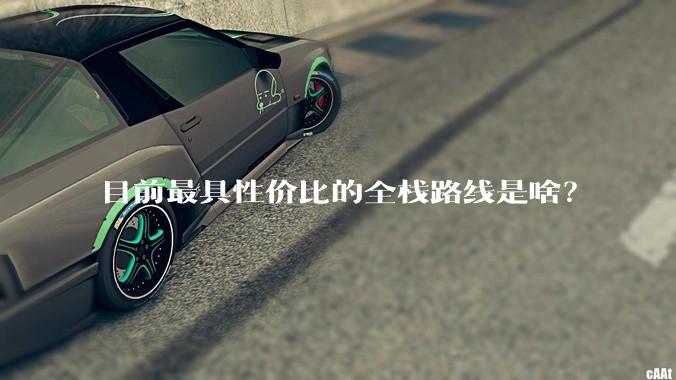 目前最具性价比的全栈路线是啥？