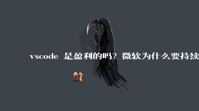 vscode 是盈利的吗？微软为什么要持续投入开发***？