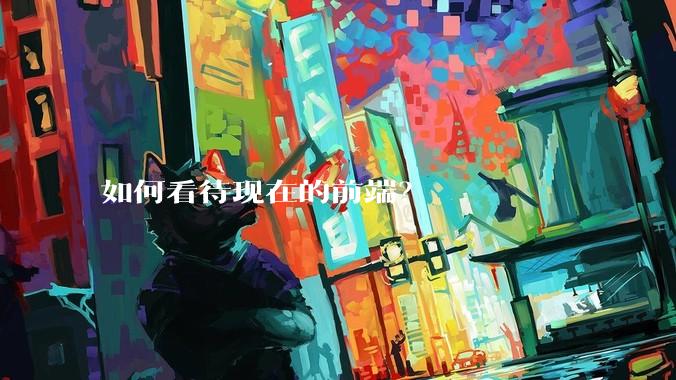 如何看待现在的前端？